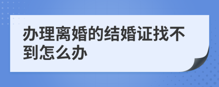 辦理離婚的結(jié)婚證找不到怎么辦