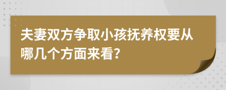 夫妻雙方爭取小孩撫養(yǎng)權(quán)要從哪幾個方面來看？