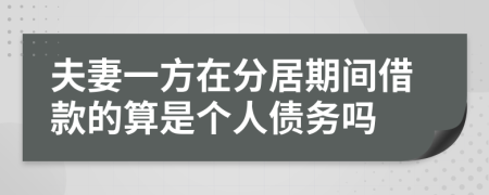 夫妻一方在分居期間借款的算是個(gè)人債務(wù)嗎