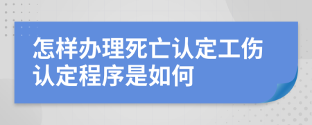 怎樣辦理死亡認定工傷認定程序是如何