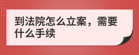 到法院怎么立案，需要什么手續(xù)