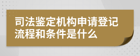司法鑒定機構(gòu)申請登記流程和條件是什么