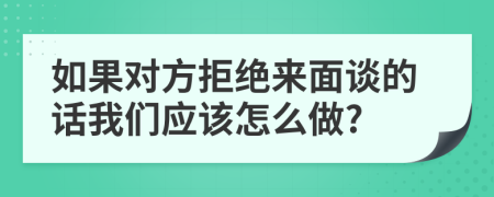 如果對方拒絕來面談的話我們應該怎么做?