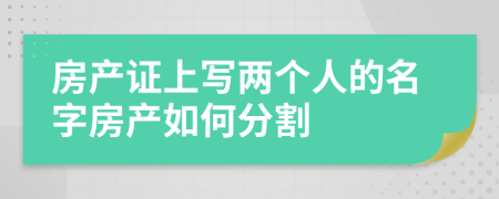 房產(chǎn)證上寫兩個(gè)人的名字房產(chǎn)如何分割