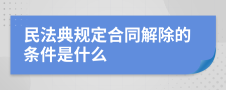 民法典規(guī)定合同解除的條件是什么