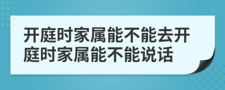 開庭時家屬能不能去開庭時家屬能不能說話