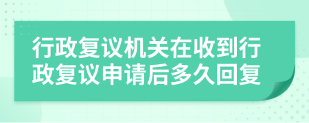 行政復(fù)議機(jī)關(guān)在收到行政復(fù)議申請(qǐng)后多久回復(fù)