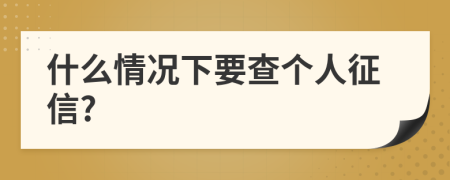 什么情況下要查個(gè)人征信?