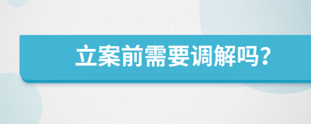 立案前需要調(diào)解嗎？