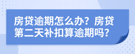房貸逾期怎么辦？房貸第二天補(bǔ)扣算逾期嗎？