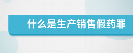 什么是生產(chǎn)銷售假藥罪