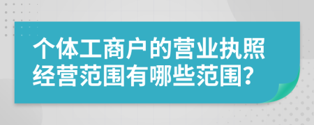 個(gè)體工商戶的營(yíng)業(yè)執(zhí)照經(jīng)營(yíng)范圍有哪些范圍？