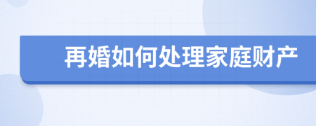 再婚如何處理家庭財(cái)產(chǎn)