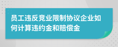 員工違反競業(yè)限制協(xié)議企業(yè)如何計算違約金和賠償金