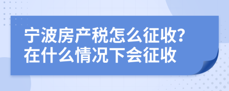 寧波房產(chǎn)稅怎么征收？在什么情況下會(huì)征收