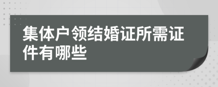 集體戶領(lǐng)結(jié)婚證所需證件有哪些