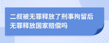 二叔被無罪釋放了刑事拘留后無罪釋放國家賠償嗎
