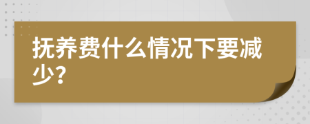 撫養(yǎng)費什么情況下要減少？