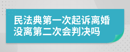 民法典第一次起訴離婚沒(méi)離第二次會(huì)判決嗎