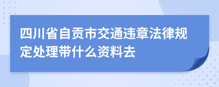 四川省自貢市交通違章法律規(guī)定處理帶什么資料去