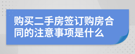 購買二手房簽訂購房合同的注意事項是什么