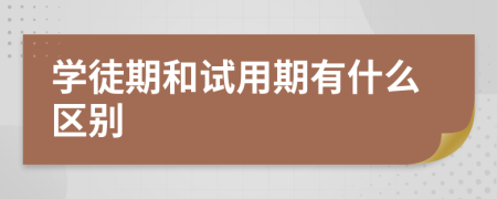 學(xué)徒期和試用期有什么區(qū)別