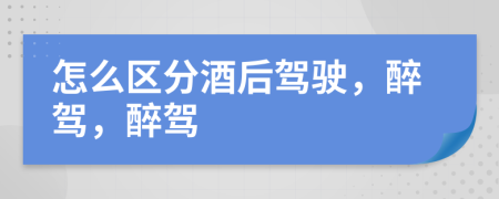 怎么區(qū)分酒后駕駛，醉駕，醉駕