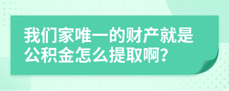 我們家唯一的財產就是公積金怎么提取??？
