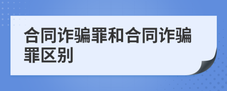 合同詐騙罪和合同詐騙罪區(qū)別