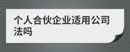 個(gè)人合伙企業(yè)適用公司法嗎