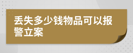 丟失多少錢物品可以報(bào)警立案