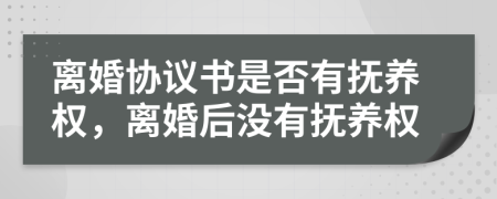 離婚協(xié)議書(shū)是否有撫養(yǎng)權(quán)，離婚后沒(méi)有撫養(yǎng)權(quán)