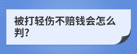 被打輕傷不賠錢會(huì)怎么判?