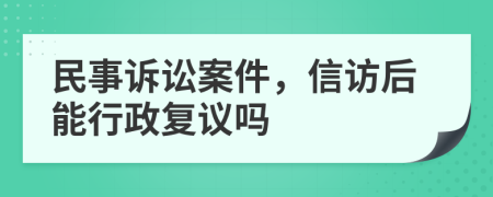 民事訴訟案件，信訪后能行政復(fù)議嗎
