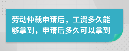 勞動仲裁申請后，工資多久能夠拿到，申請后多久可以拿到