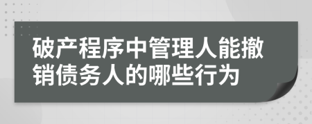 破產(chǎn)程序中管理人能撤銷債務(wù)人的哪些行為