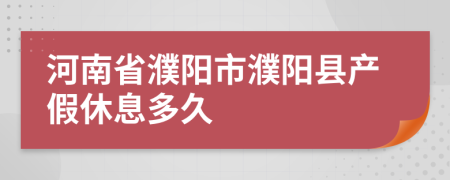河南省濮陽市濮陽縣產(chǎn)假休息多久