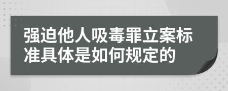 強迫他人吸毒罪立案標(biāo)準(zhǔn)具體是如何規(guī)定的