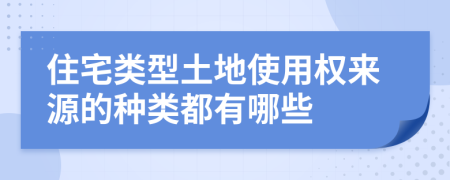 住宅類型土地使用權(quán)來源的種類都有哪些