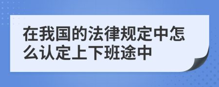 在我國(guó)的法律規(guī)定中怎么認(rèn)定上下班途中