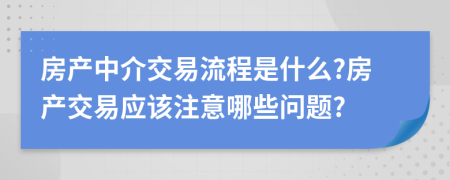 房產(chǎn)中介交易流程是什么?房產(chǎn)交易應(yīng)該注意哪些問題?
