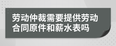 勞動仲裁需要提供勞動合同原件和薪水表嗎