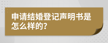申請(qǐng)結(jié)婚登記聲明書(shū)是怎么樣的？