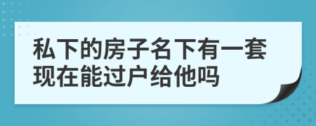 私下的房子名下有一套現(xiàn)在能過(guò)戶給他嗎