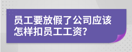 員工要放假了公司應(yīng)該怎樣扣員工工資？