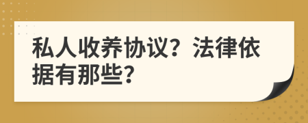 私人收養(yǎng)協(xié)議？法律依據(jù)有那些？