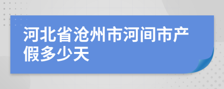 河北省滄州市河間市產(chǎn)假多少天