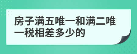 房子滿五唯一和滿二唯一稅相差多少的