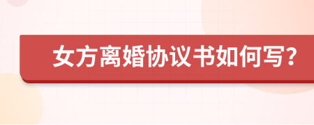 女方離婚協(xié)議書(shū)如何寫？