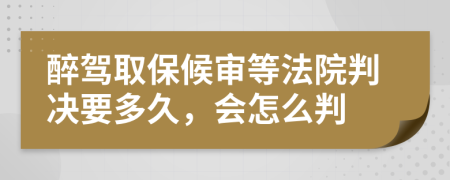 醉駕取保候?qū)彽确ㄔ号袥Q要多久，會怎么判